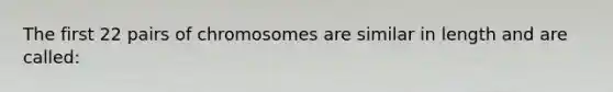 The first 22 pairs of chromosomes are similar in length and are called: