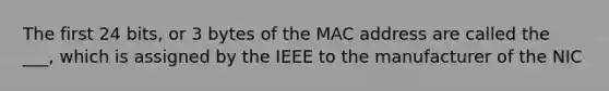 The first 24 bits, or 3 bytes of the MAC address are called the ___, which is assigned by the IEEE to the manufacturer of the NIC