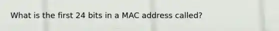 What is the first 24 bits in a MAC address called?