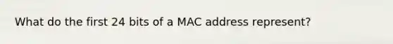 What do the first 24 bits of a MAC address represent?