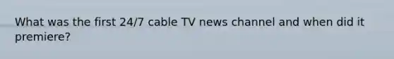 What was the first 24/7 cable TV news channel and when did it premiere?