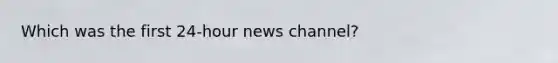 Which was the first 24-hour news channel?