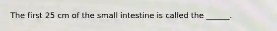 The first 25 cm of the small intestine is called the ______.