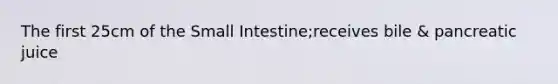 The first 25cm of the Small Intestine;receives bile & pancreatic juice