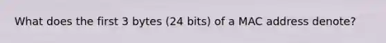 What does the first 3 bytes (24 bits) of a MAC address denote?