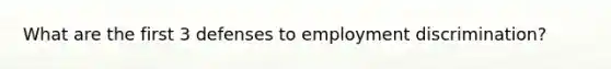 What are the first 3 defenses to employment discrimination?