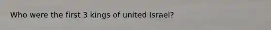 Who were the first 3 kings of united Israel?