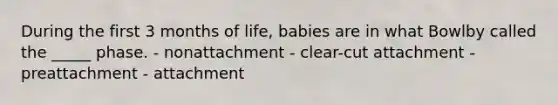 During the first 3 months of life, babies are in what Bowlby called the _____ phase. - nonattachment - clear-cut attachment - preattachment - attachment