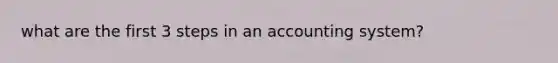 what are the first 3 steps in an accounting system?