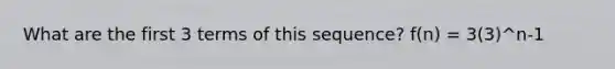 What are the first 3 terms of this sequence? f(n) = 3(3)^n-1