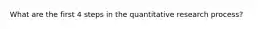 What are the first 4 steps in the quantitative research process?