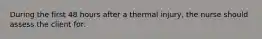 During the first 48 hours after a thermal injury, the nurse should assess the client for: