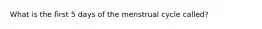What is the first 5 days of the menstrual cycle called?