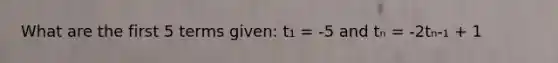 What are the first 5 terms given: t₁ = -5 and tₙ = -2tₙ-₁ + 1