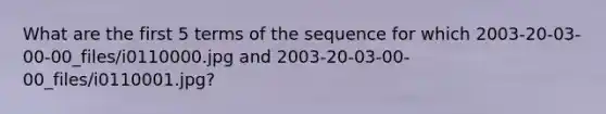 What are the first 5 terms of the sequence for which 2003-20-03-00-00_files/i0110000.jpg and 2003-20-03-00-00_files/i0110001.jpg?