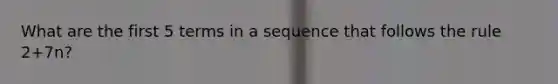 What are the first 5 terms in a sequence that follows the rule 2+7n?