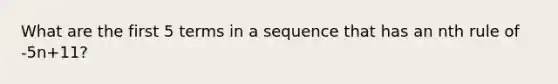 What are the first 5 terms in a sequence that has an nth rule of -5n+11?