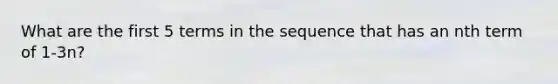 What are the first 5 terms in the sequence that has an nth term of 1-3n?