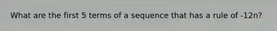 What are the first 5 terms of a sequence that has a rule of -12n?