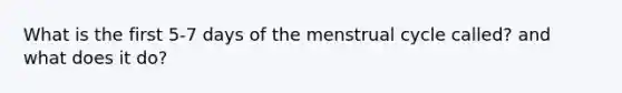 What is the first 5-7 days of the menstrual cycle called? and what does it do?