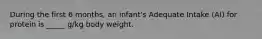 During the first 6 months, an infant's Adequate Intake (AI) for protein is _____ g/kg body weight.