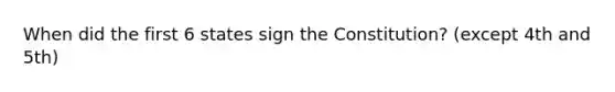 When did the first 6 states sign the Constitution? (except 4th and 5th)