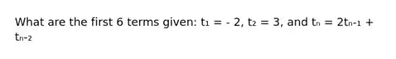 What are the first 6 terms given: t₁ = - 2, t₂ = 3, and tₙ = 2tₙ-₁ + tₙ-₂