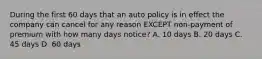 During the first 60 days that an auto policy is in effect the company can cancel for any reason EXCEPT non-payment of premium with how many days notice? A. 10 days B. 20 days C. 45 days D. 60 days