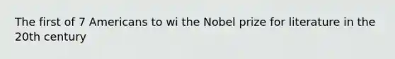 The first of 7 Americans to wi the Nobel prize for literature in the 20th century