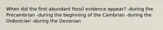 When did the first abundant fossil evidence appear? -during the Precambrian -during the beginning of the Cambrian -during the Ordovician -during the Devonian