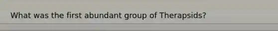 What was the first abundant group of Therapsids?