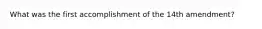 What was the first accomplishment of the 14th amendment?