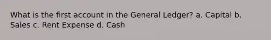 What is the first account in <a href='https://www.questionai.com/knowledge/kdxbifuCZE-the-general-ledger' class='anchor-knowledge'>the general ledger</a>? a. Capital b. Sales c. Rent Expense d. Cash