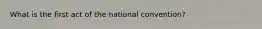 What is the first act of the national convention?