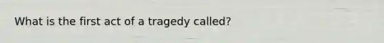 What is the first act of a tragedy called?