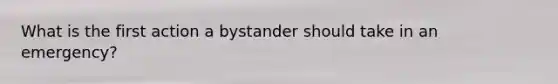 What is the first action a bystander should take in an emergency?