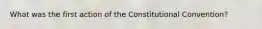 What was the first action of the Constitutional Convention?