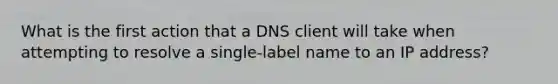 What is the first action that a DNS client will take when attempting to resolve a single-label name to an IP address?