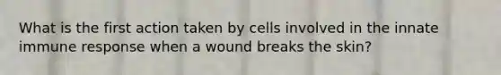 What is the first action taken by cells involved in the innate immune response when a wound breaks the skin?