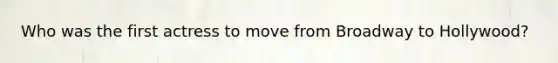 Who was the first actress to move from Broadway to Hollywood?