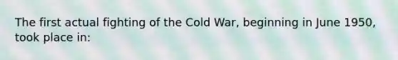 The first actual fighting of the Cold War, beginning in June 1950, took place in: