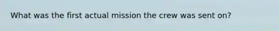 What was the first actual mission the crew was sent on?