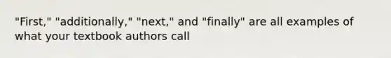 "First," "additionally," "next," and "finally" are all examples of what your textbook authors call