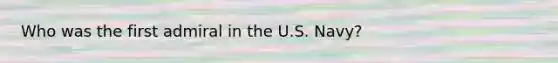 Who was the first admiral in the U.S. Navy?