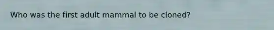 Who was the first adult mammal to be cloned?