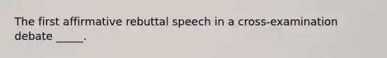 The first affirmative rebuttal speech in a cross-examination debate _____.