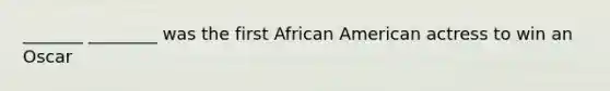 _______ ________ was the first African American actress to win an Oscar