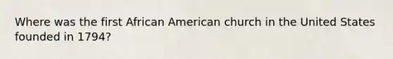 Where was the first African American church in the United States founded in 1794?