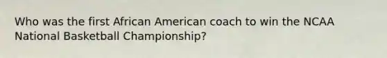 Who was the first African American coach to win the NCAA National Basketball Championship?