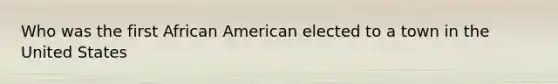 Who was the first African American elected to a town in the United States